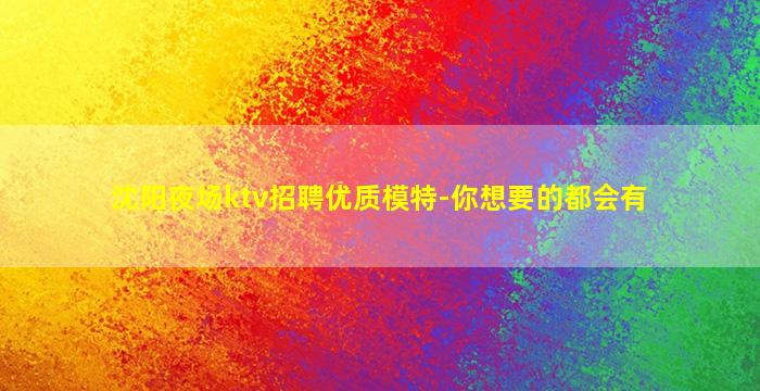 沈阳夜场ktv招聘优质模特-你想要的都会有